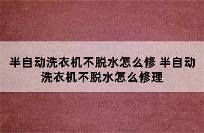 半自动洗衣机不脱水怎么修 半自动洗衣机不脱水怎么修理